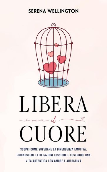 Libera il Cuore: Scopri Come Superare la Dipendenza Emotiva, Riconoscere le Relazioni Tossiche e Costruire una Vita Autentica con Amore e Autostima