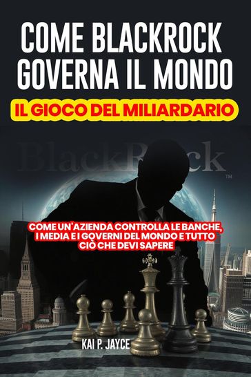 Come Blackrock Governa il Mondo: Il Gioco del Miliardario: Come Un'azienda Controlla le Banche, I Media e I Governi del Mondo e Tutto Ciò Che Devi Sapere