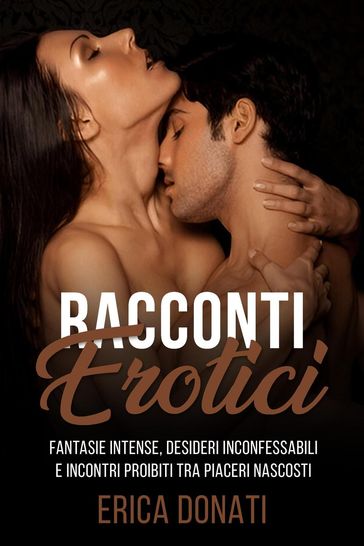 Racconti Erotici: Fantasie Intense, Desideri Inconfessabili e Incontri Proibiti tra Piaceri Nascosti