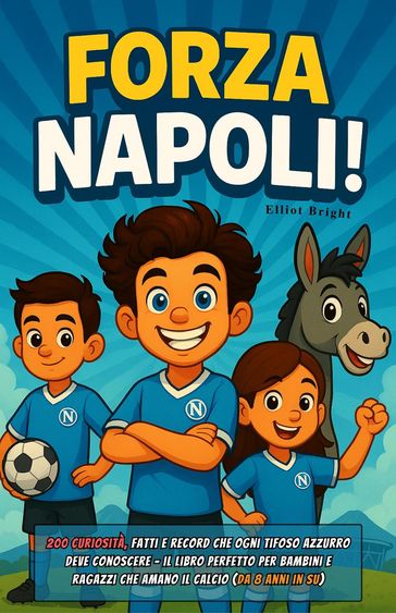Forza Napoli!: 200 curiosità, fatti e record che ogni tifoso azzurro deve conoscere  il libro perfetto per bambini e ragazzi che amano il calcio (da 8 anni in su)