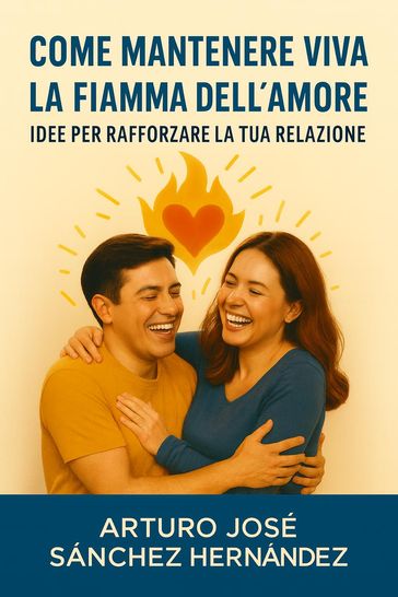 Come mantenere viva la fiamma dell'amore: Idee per rafforzare la tua relazione