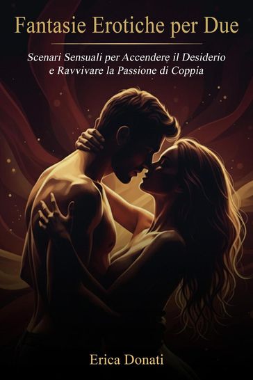 Fantasie Erotiche per Due: Scenari Sensuali per Accendere il Desiderio e Ravvivare la Passione di Coppia