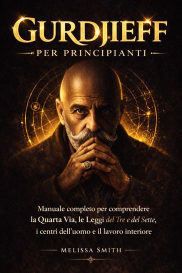 Gurdjieff per Principianti: Manuale completo per comprendere la Quarta Via, le Leggi del Tre e del Sette, i centri dell'uomo e il lavoro interiore.