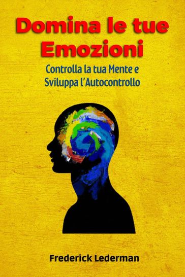 Domina le tue Emozioni, Controlla la tua Mente e Sviluppa l'Autocontrollo