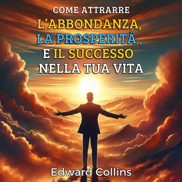 Come attrarre l'abbondanza, la prosperità e il successo nella tua vita. Scopri il segreto per ottenere tutto ciò che desideri