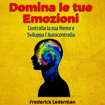 Domina le tue Emozioni, Controlla la tua Mente e Sviluppa l'Autocontrollo