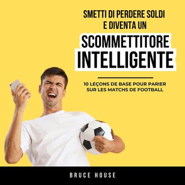 Smetti Di Perdere Soldi E Diventa Un Scommettitore Intelligente