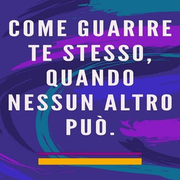 Come guarire te stesso, quando nessun altro può.