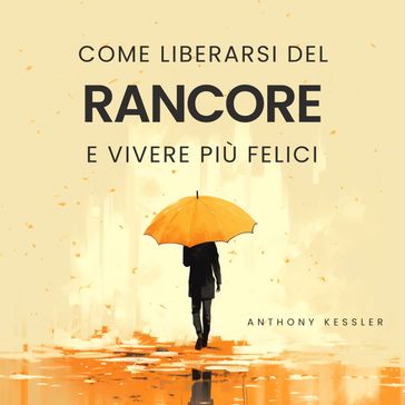 Come Liberarsi del Rancore e Vivere Più Felici