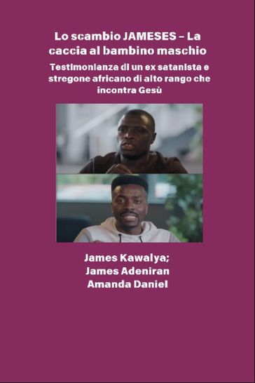 Lo scambio JAMESES - La caccia a un figlio maschio - Testimonianza di Ex satanista e stregone africano di alto rango incontra Gesù